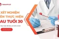 9 xét nghiệm cần thiết nên thực hiện sau tuổi 30